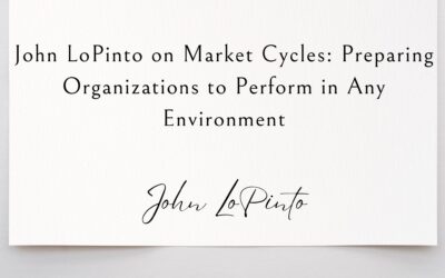 John LoPinto on Market Cycles: Preparing Organizations to Perform in Any Environment